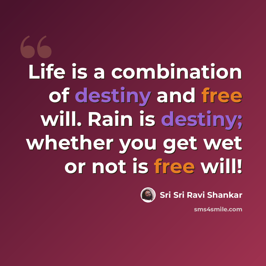“Life is a combination of destiny and free will. Rain is destiny; whether you get wet or not is free will!” quote by Sri Sri Ravi Shankar