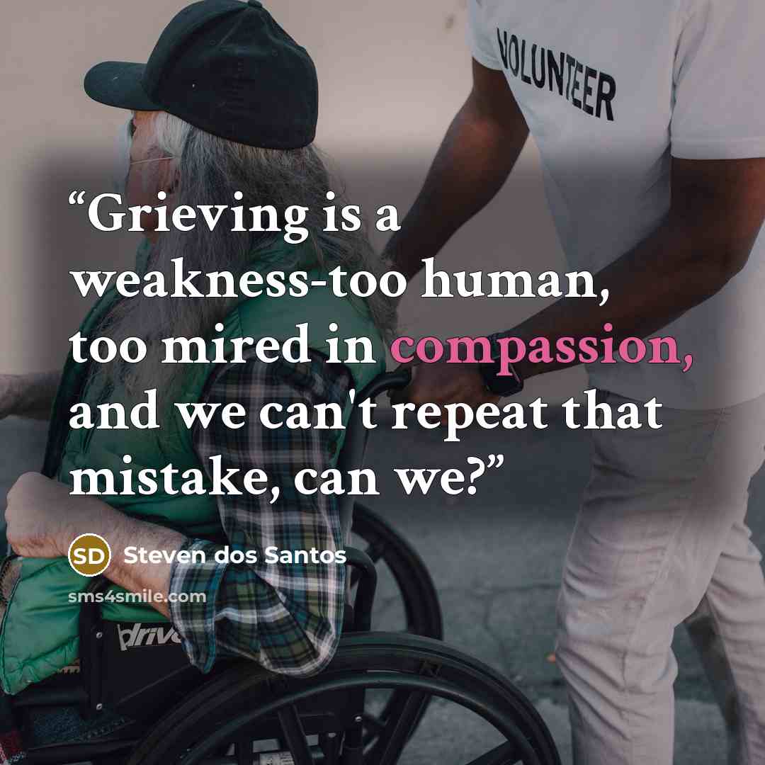 “Grieving is a weakness-too human, too mired in compassion, and we can't repeat that mistake, can we?” quote by Steven dos Santos