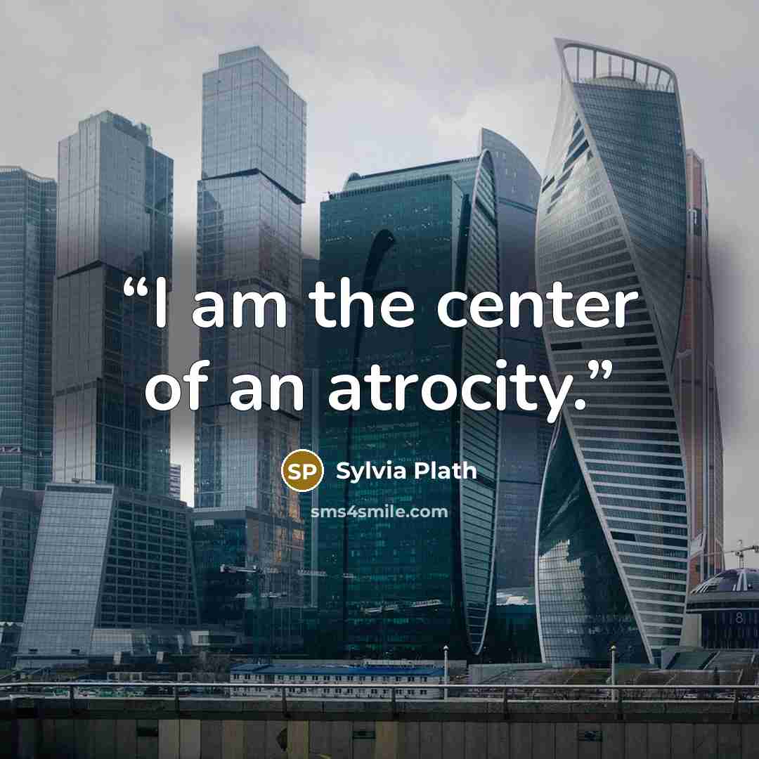 “I am the center of an atrocity.” quote by Sylvia Plath