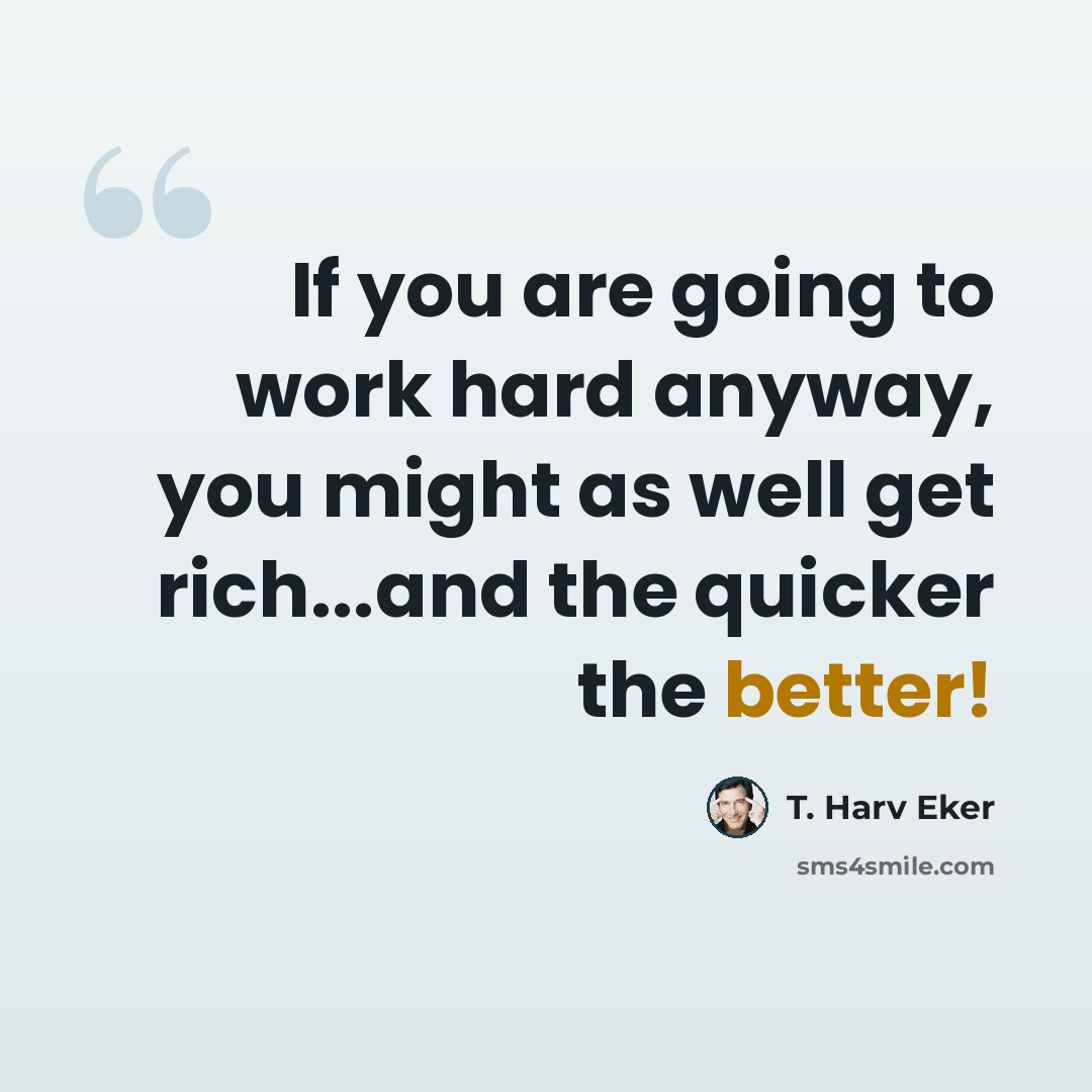 “If you are going to work hard anyway, you might as well get rich...and the quicker the better!” quote by T. Harv Eker