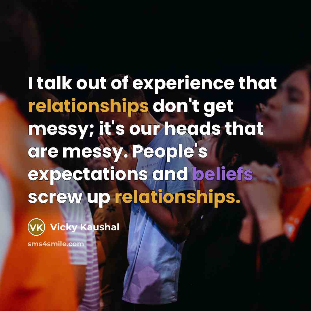 “I talk out of experience that relationships don't get messy; it's our heads that are messy. People's expectations and beliefs screw up relationships.” quote by Vicky Kaushal