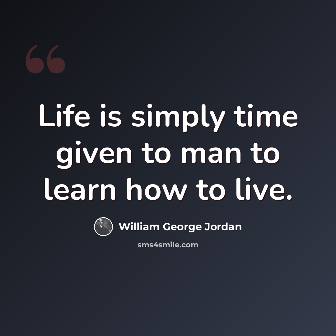 “Life is simply time given to man to learn how to live.” quote by William George Jordan