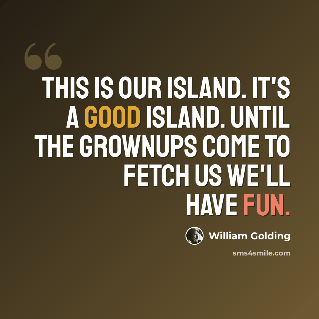 “This is our island. It's a good island. Until the grownups come to fetch us we'll have fun.” quote by William Golding