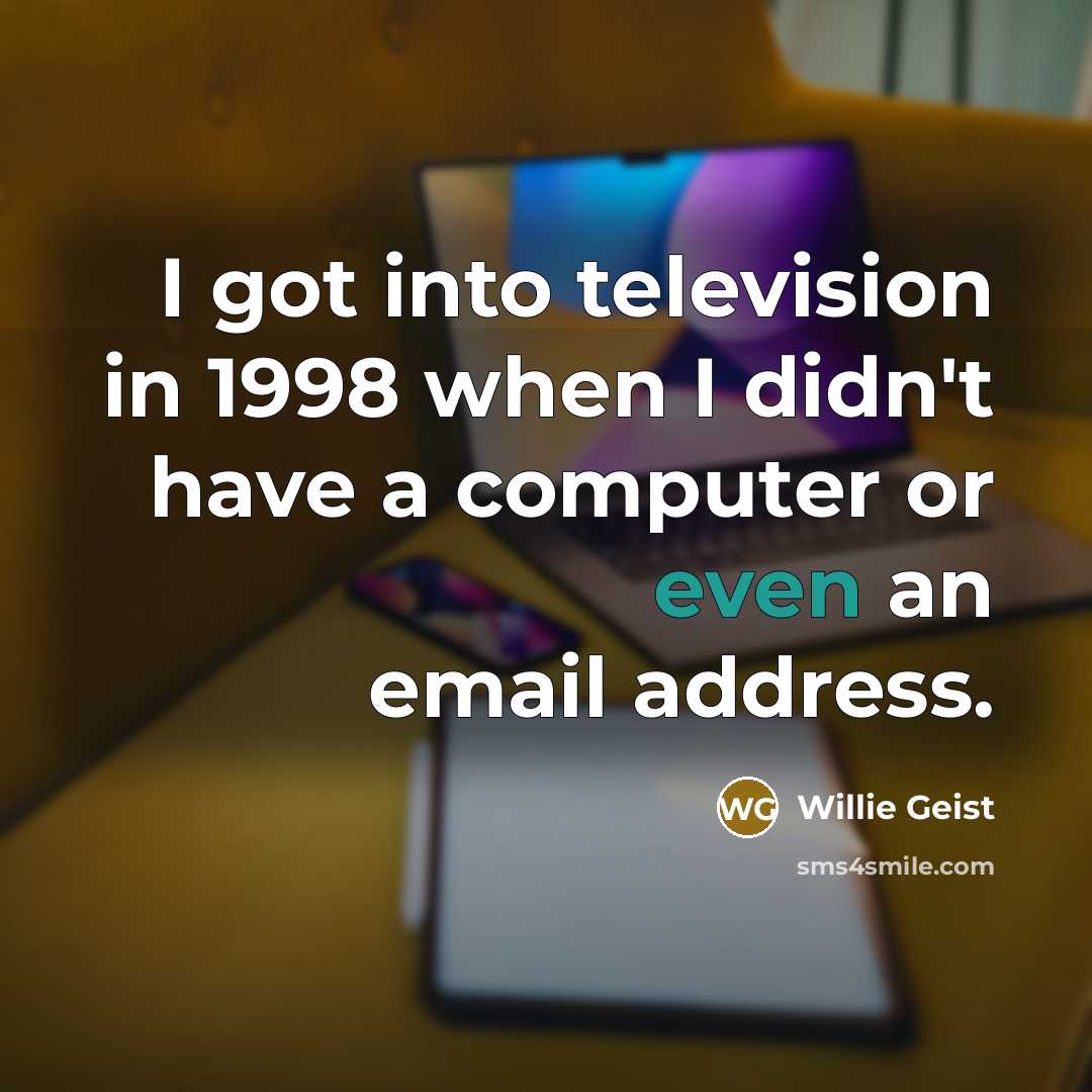 “I got into television in 1998 when I didn't have a computer or even an email address.” quote by Willie Geist