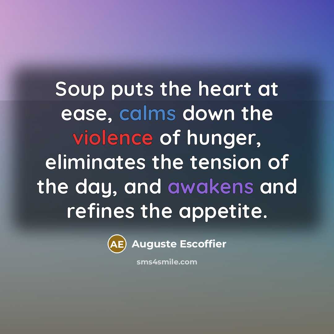 “Soup puts the heart at ease, calms down the violence of hunger, eliminates the tension of the day, and awakens and refines the appetite.” quote by Auguste Escoffier