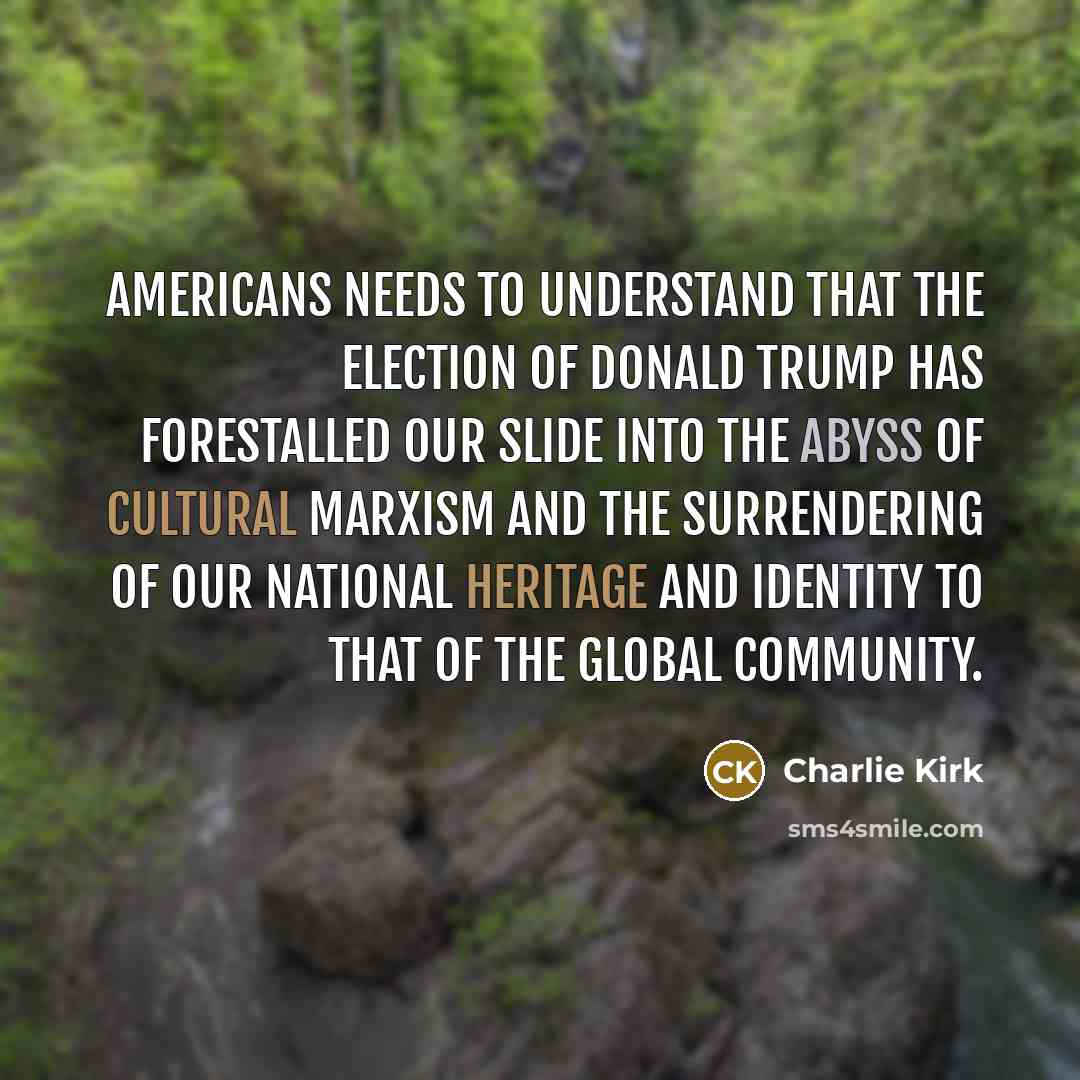 “Americans needs to understand that the election of Donald Trump has forestalled our slide into the abyss of cultural Marxism and the surrendering of our national heritage and identity to that of the global community.” quote by Charlie Kirk
