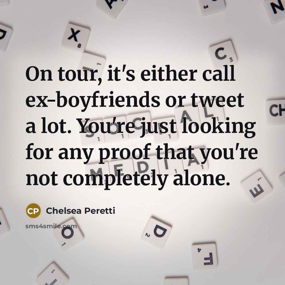 “On tour, it's either call ex-boyfriends or tweet a lot. You're just looking for any proof that you're not completely alone.” quote by Chelsea Peretti