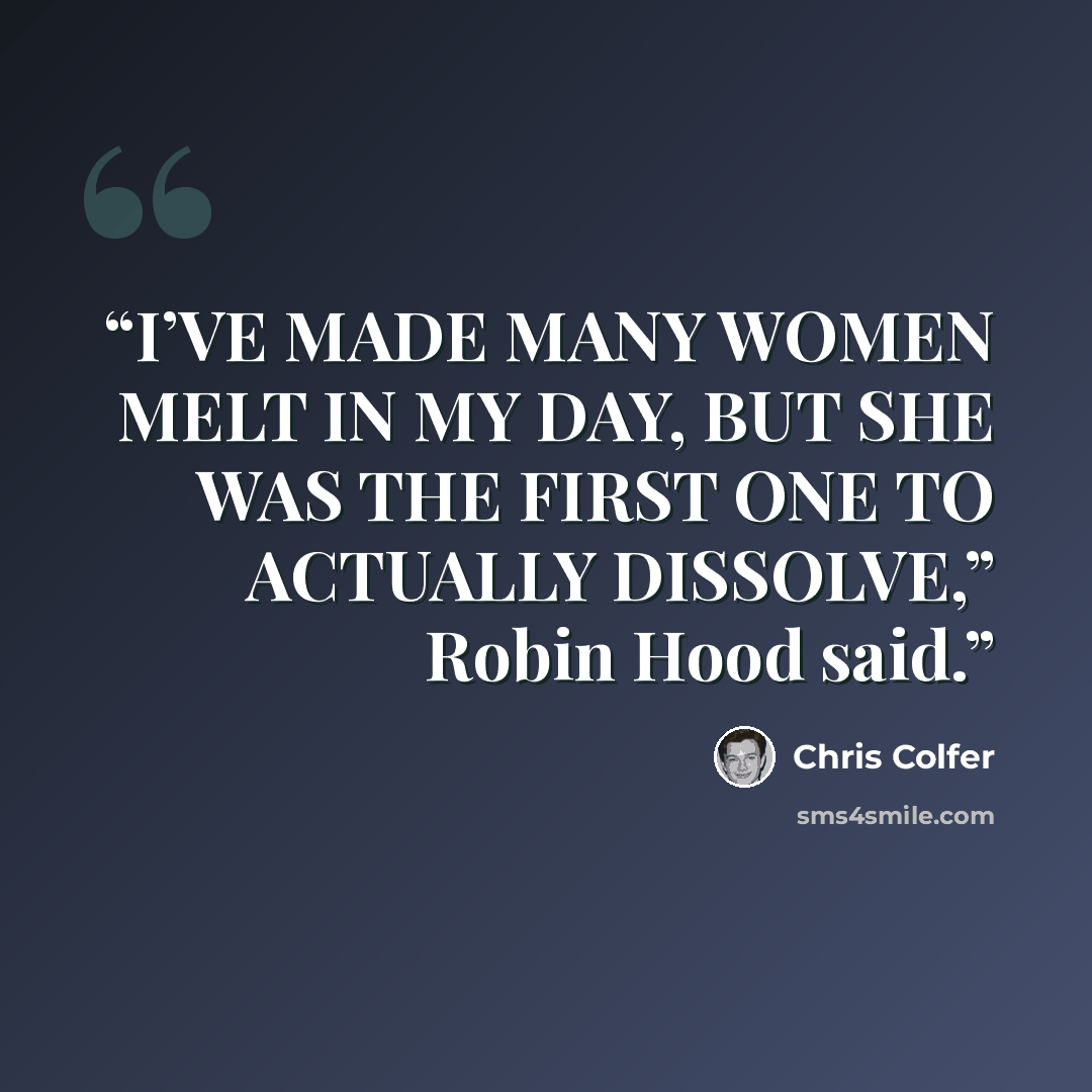 “I’VE MADE MANY WOMEN MELT IN MY DAY, BUT SHE WAS THE FIRST ONE TO ACTUALLY DISSOLVE,” Robin Hood said.” quote by Chris Colfer