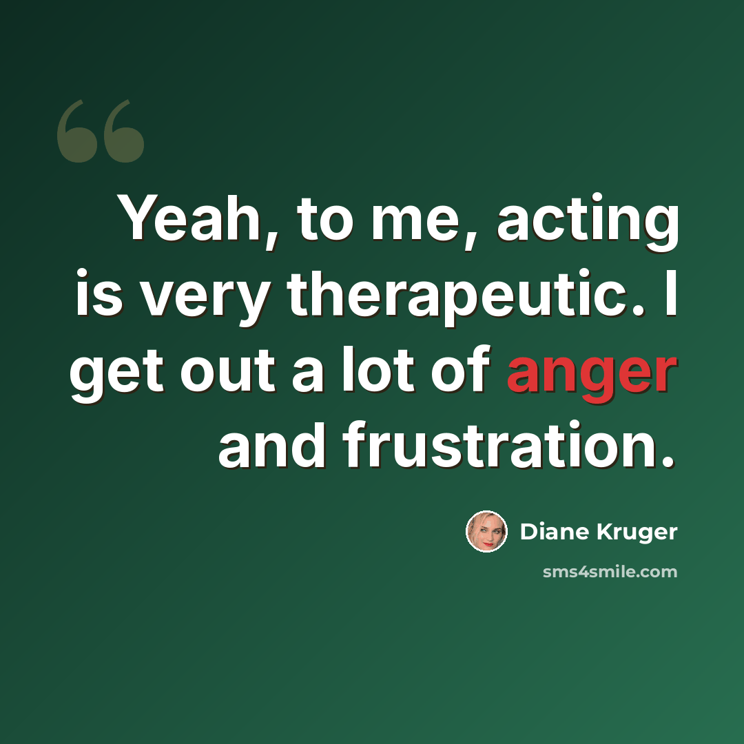 “Yeah, to me, acting is very therapeutic. I get out a lot of anger and frustration.” quote by Diane Kruger