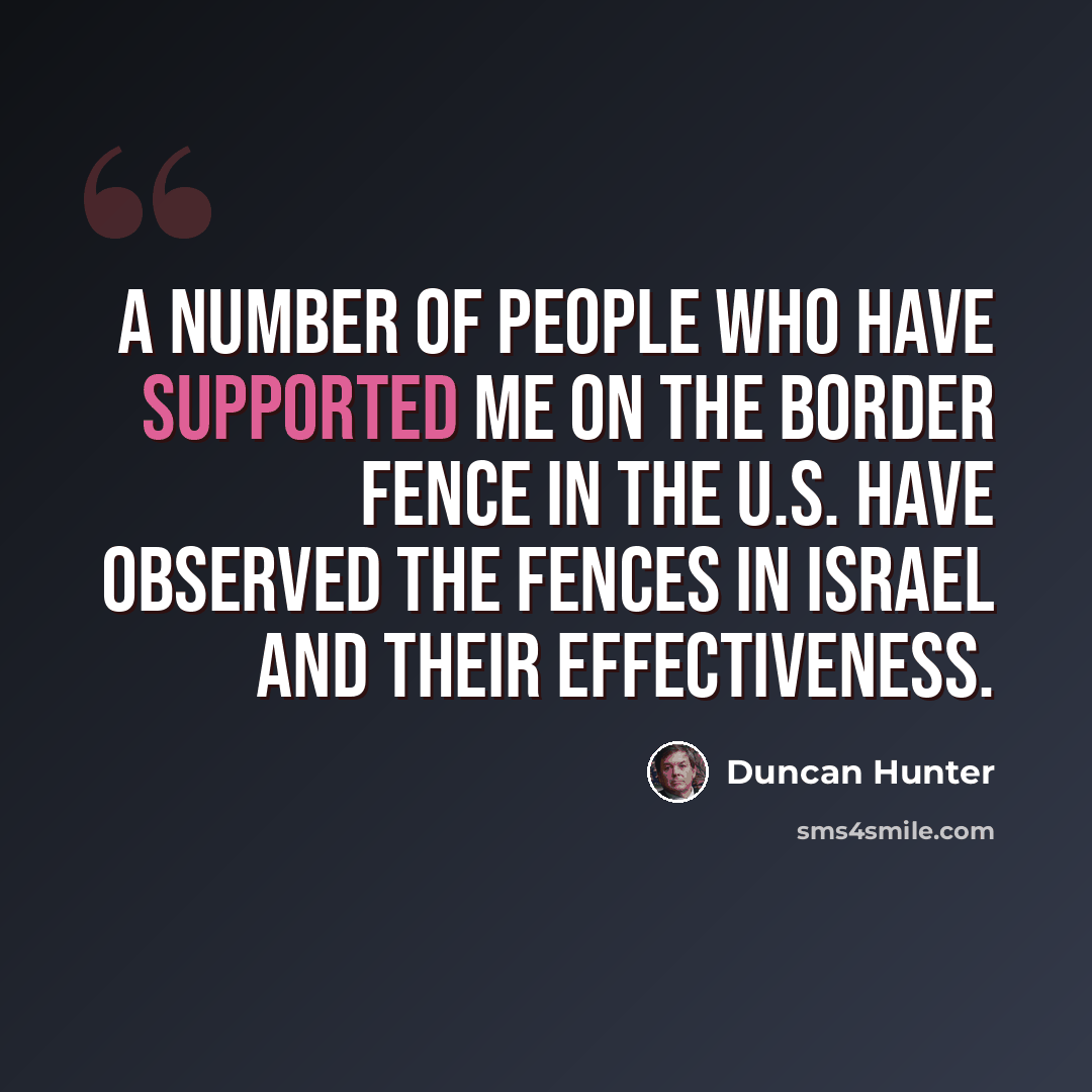 “A number of people who have supported me on the border fence in the U.S. have observed the fences in Israel and their effectiveness.” quote by Duncan Hunter