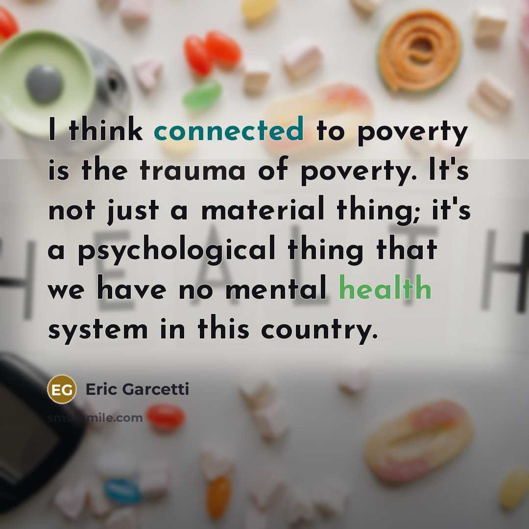 “I think connected to poverty is the trauma of poverty. It's not just a material thing; it's a psychological thing that we have no mental health system in this country.” quote by Eric Garcetti