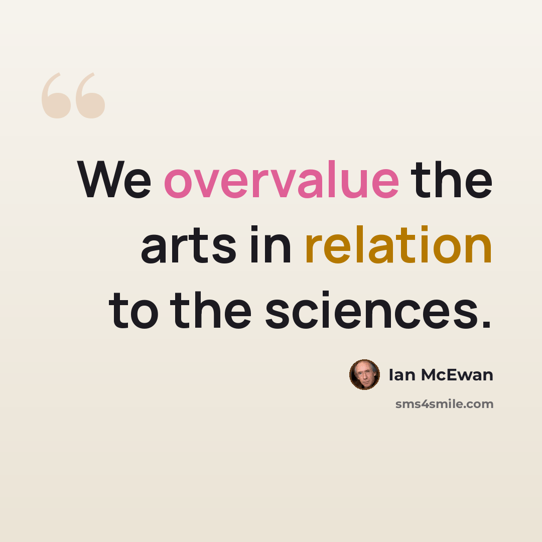“We overvalue the arts in relation to the sciences.” quote by Ian Mcewan