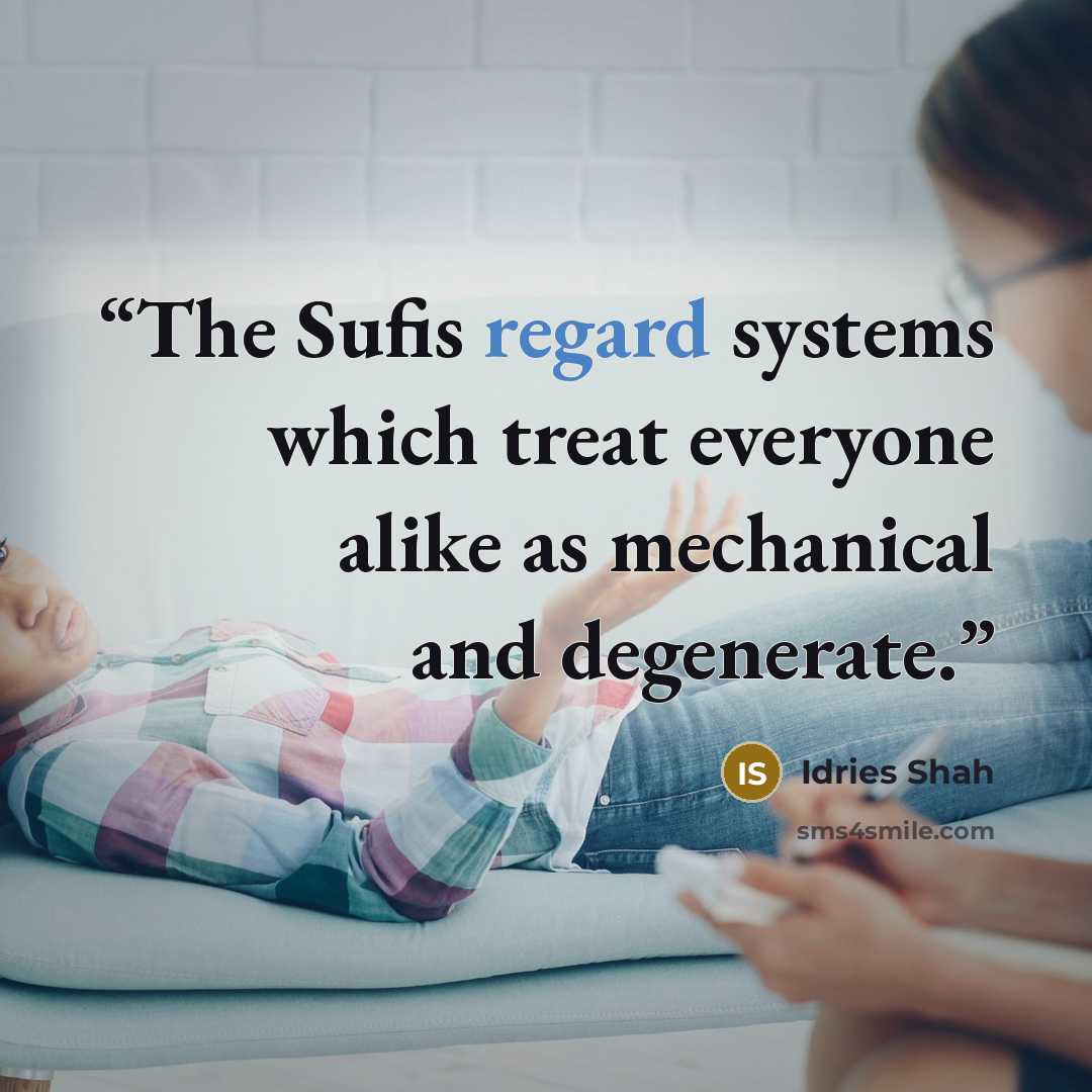 “The Sufis regard systems which treat everyone alike as mechanical and degenerate.” quote by Idries Shah