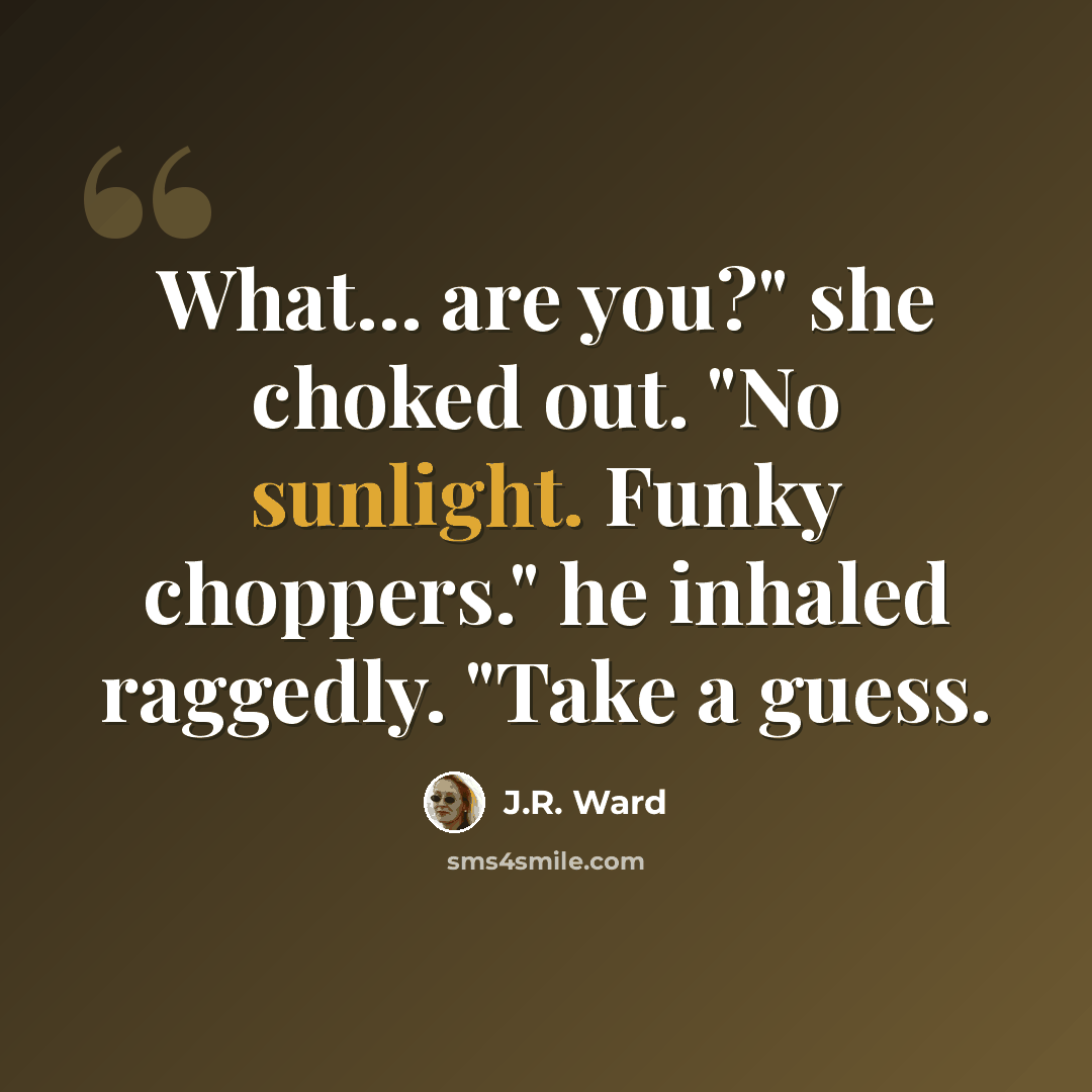 “What... are you?" she choked out. "No sunlight. Funky choppers." he inhaled raggedly. "Take a guess.” quote by J.R. Ward
