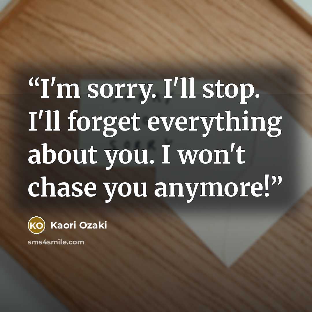 “I'm sorry. I'll stop. I'll forget everything about you. I won't chase you anymore!” quote by Kaori Ozaki