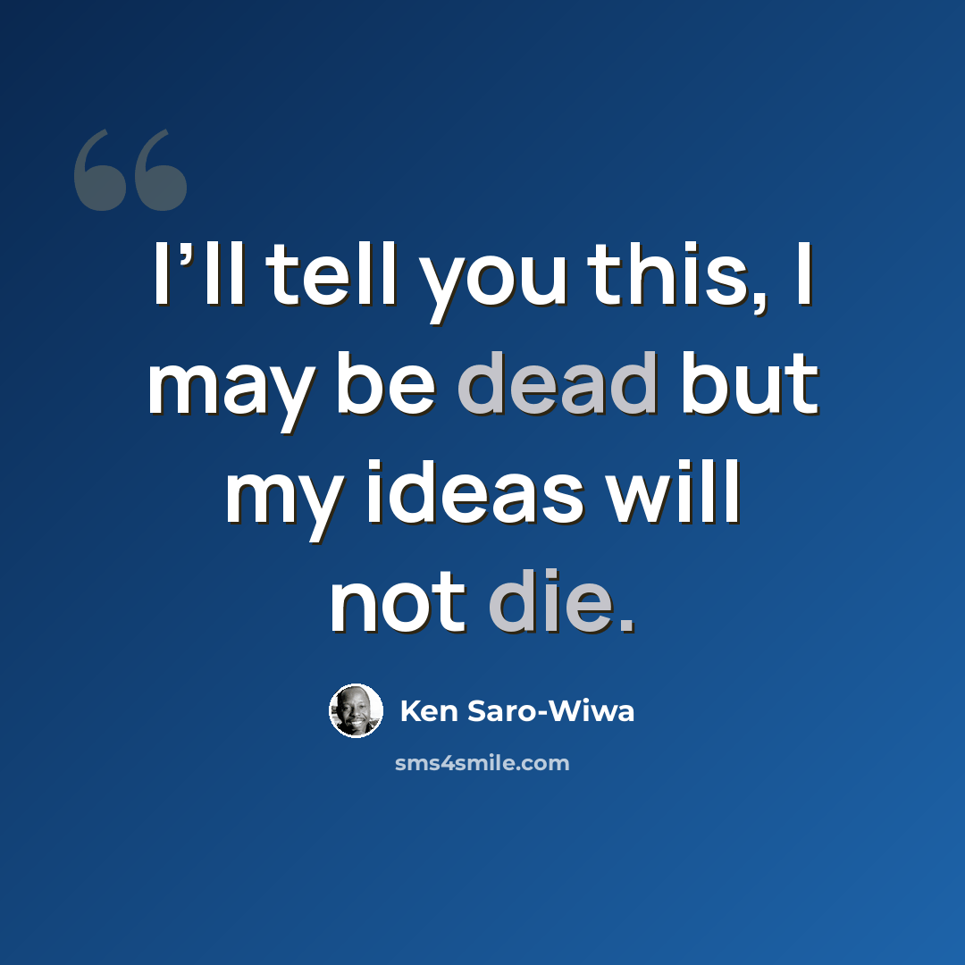 “I’ll tell you this, I may be dead but my ideas will not die.” quote by Ken Saro-Wiwa