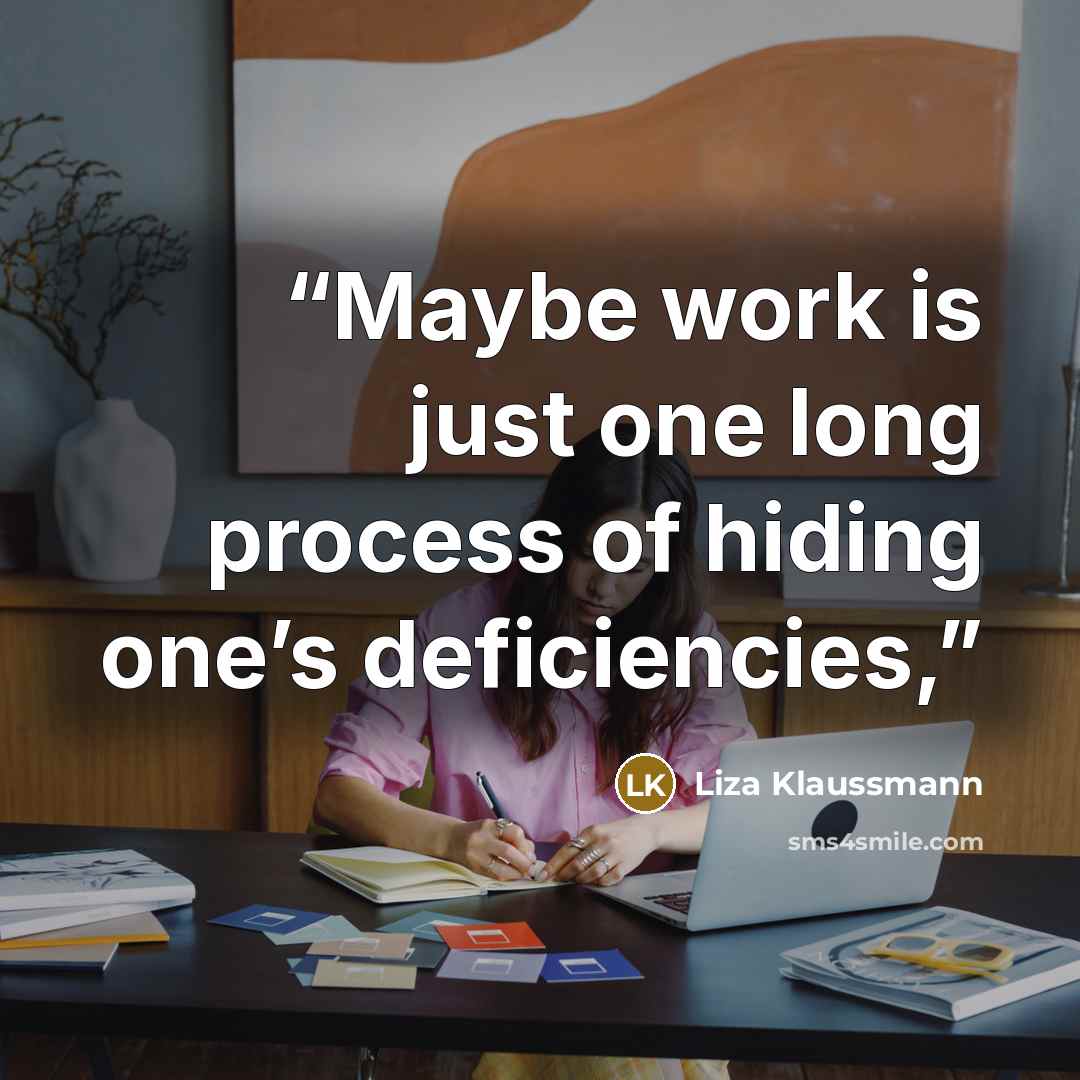 “Maybe work is just one long process of hiding one’s deficiencies,” quote by Liza Klaussmann