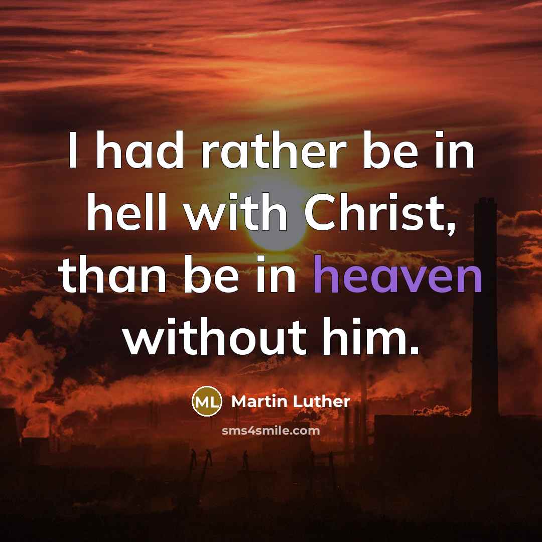 “I had rather be in hell with Christ, than be in heaven without him.” quote by Martin Luther