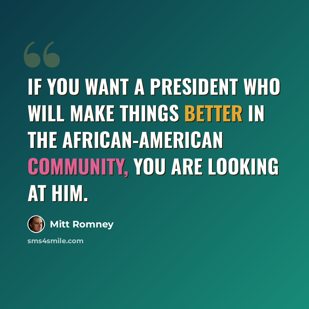 “If you want a president who will make things better in the African-American community, you are looking at him.” quote by Mitt Romney