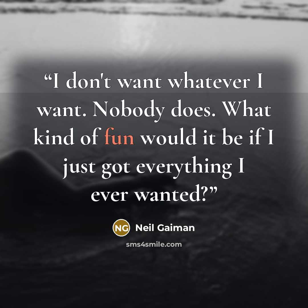 “I don't want whatever I want. Nobody does. What kind of fun would it be if I just got everything I ever wanted?” quote by Neil Gaiman