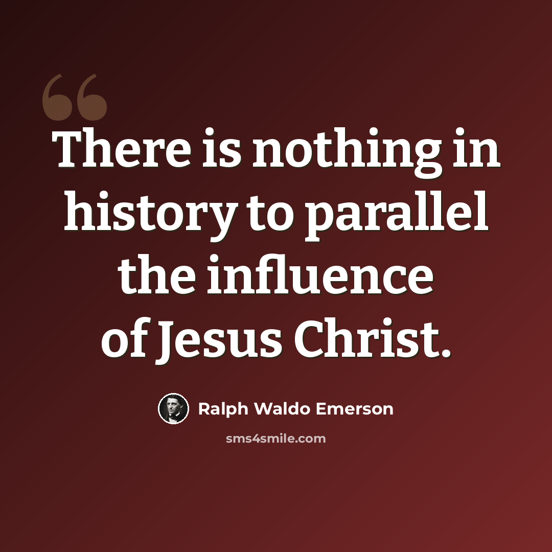 “There is nothing in history to parallel the influence of Jesus Christ.” quote by Ralph Waldo Emerson