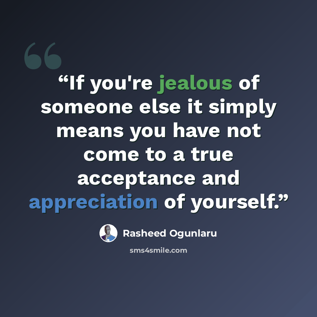 “If you're jealous of someone else it simply means you have not come to a true acceptance and appreciation of yourself.” quote by Rasheed Ogunlaru