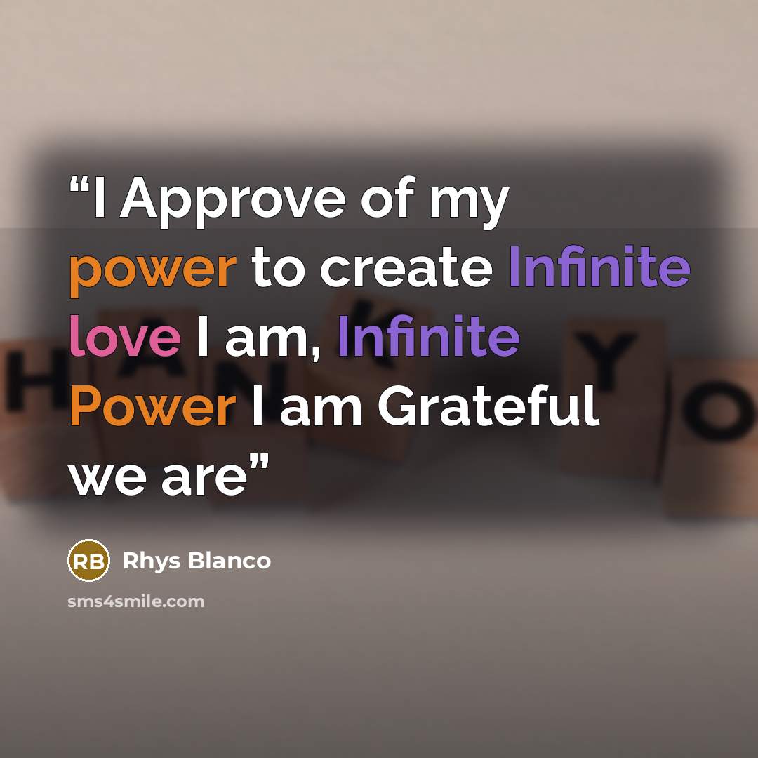 “I Approve of my power to create Infinite love I am, Infinite Power I am Grateful we are” quote by Rhys Blanco
