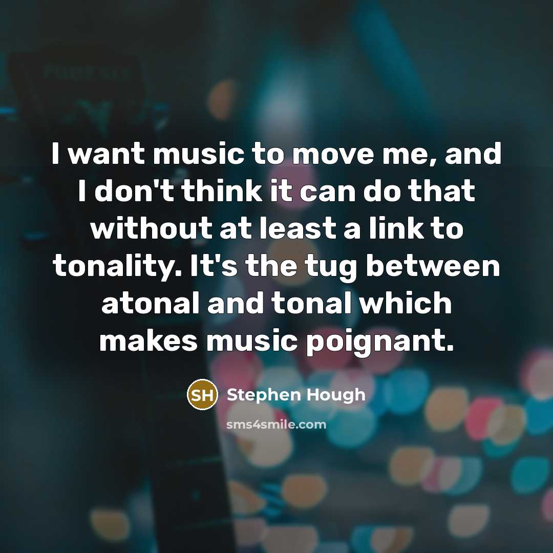 “I want music to move me, and I don't think it can do that without at least a link to tonality. It's the tug between atonal and tonal which makes music poignant.” quote by Stephen Hough