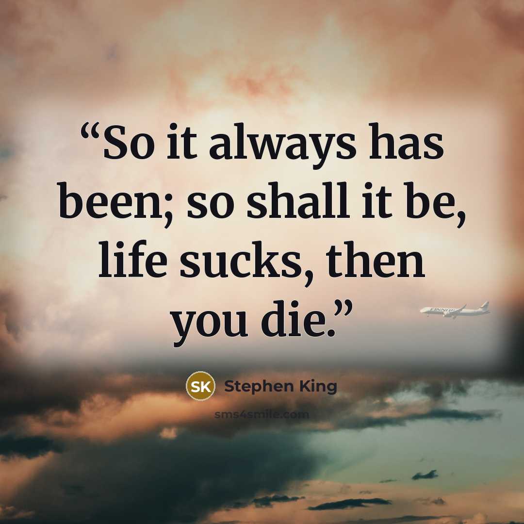 “So it always has been; so shall it be, life sucks, then you die.” quote by Stephen King