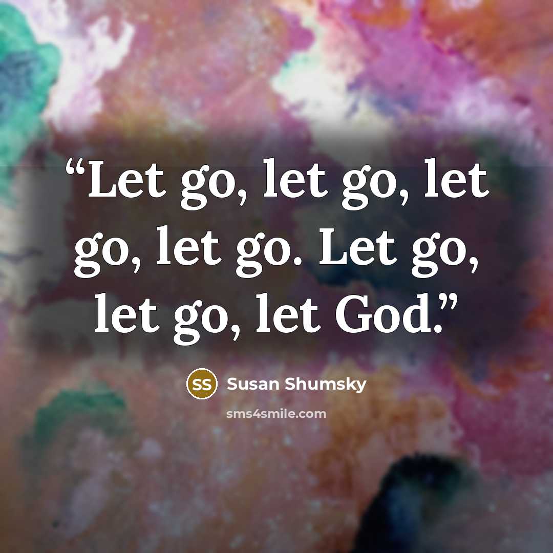 “Let go, let go, let go, let go. Let go, let go, let God.” quote by Susan Shumsky