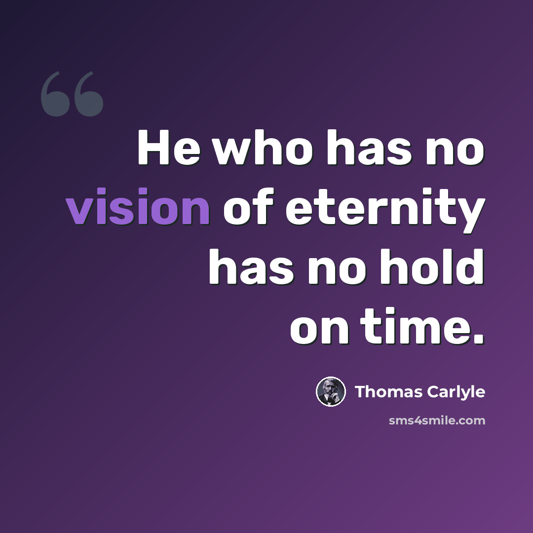 “He who has no vision of eternity has no hold on time.” quote by Thomas Carlyle
