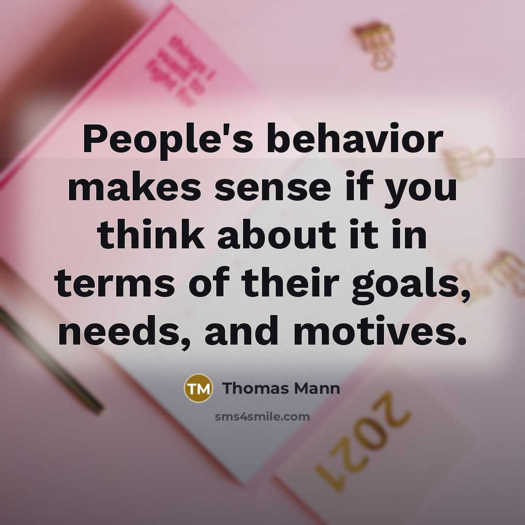 “People's behavior makes sense if you think about it in terms of their goals, needs, and motives.” quote by Thomas Mann