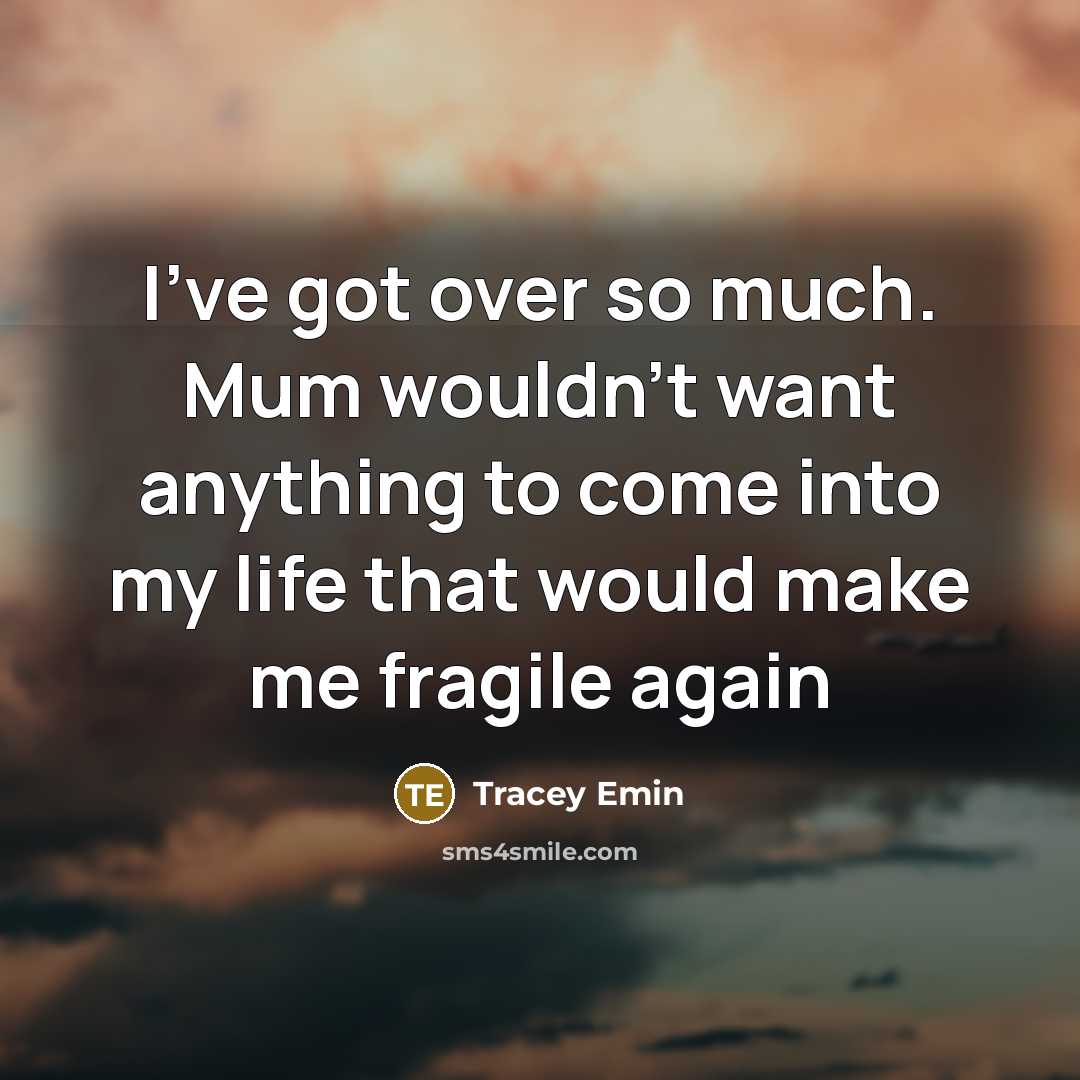 “I've got over so much. Mum wouldn't want anything to come into my life that would make me fragile again” quote by Tracey Emin