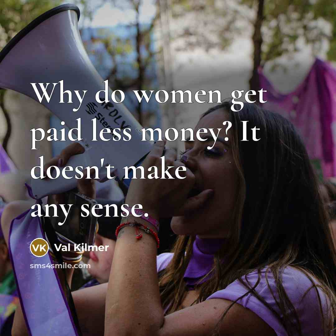 “Why do women get paid less money? It doesn't make any sense.” quote by Val Kilmer