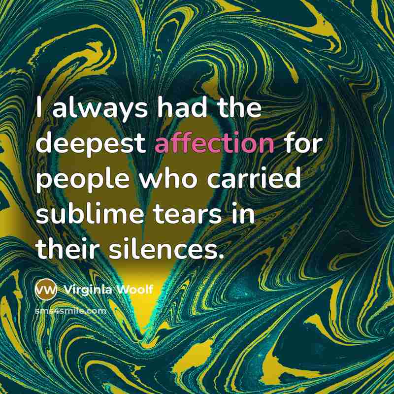 “I always had the deepest affection for people who carried sublime tears in their silences.” quote by Virginia Woolf