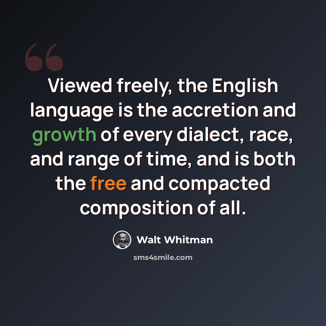 “Viewed freely, the English language is the accretion and growth of every dialect, race, and range of time, and is both the free and compacted composition of all.” quote by Walt Whitman