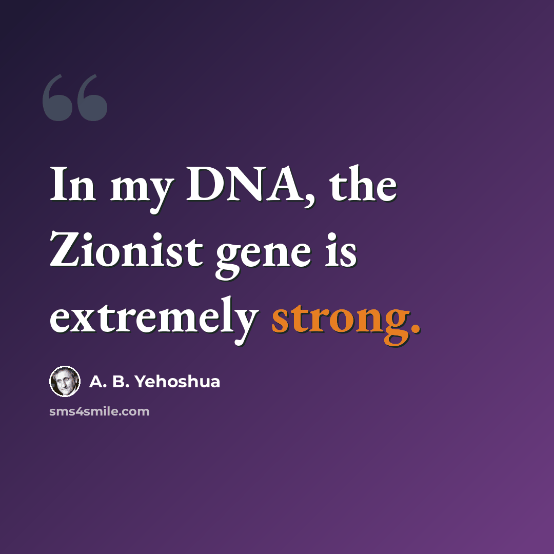 “In my DNA, the Zionist gene is extremely strong.” quote by A. B. Yehoshua