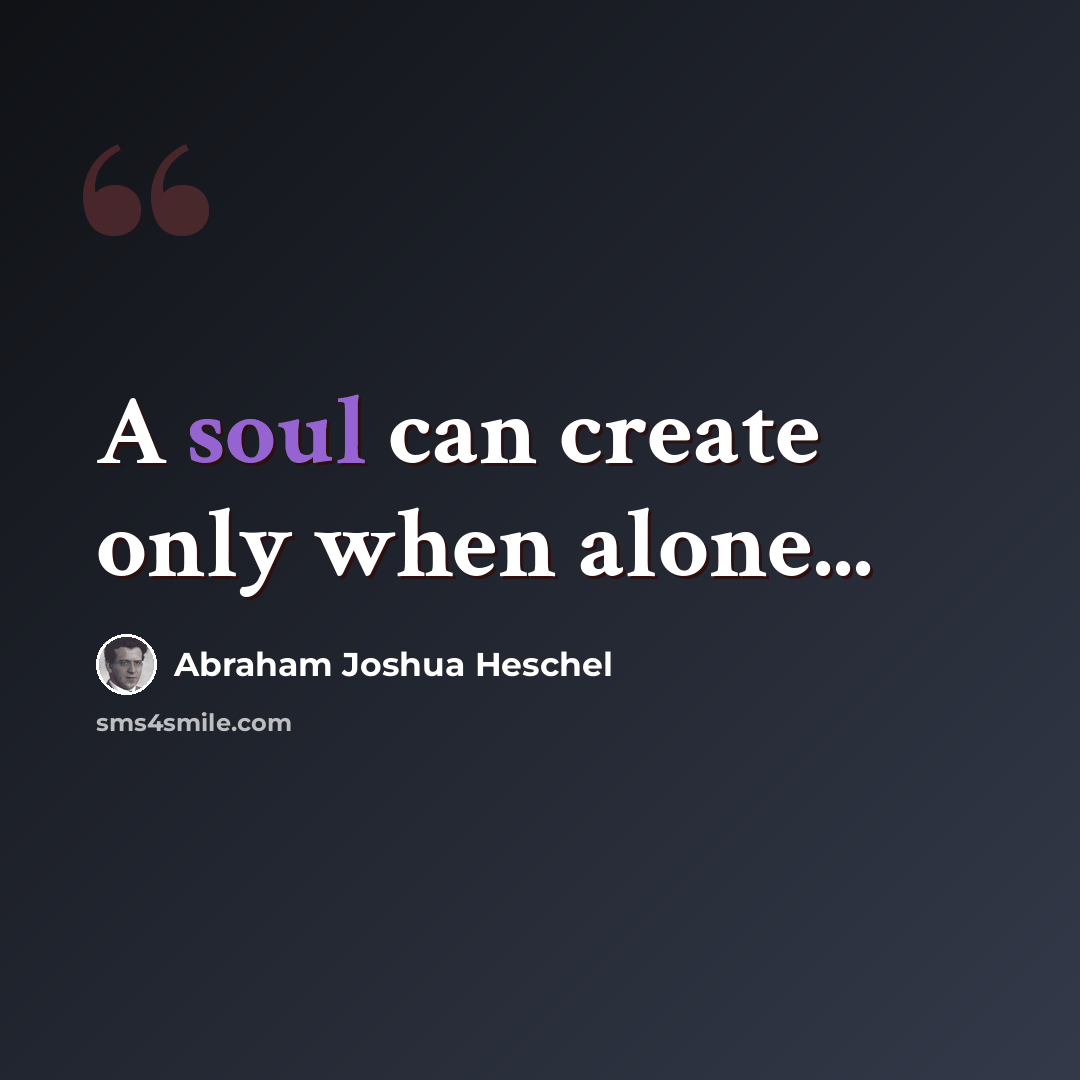 “A soul can create only when alone...” quote by Abraham Joshua Heschel