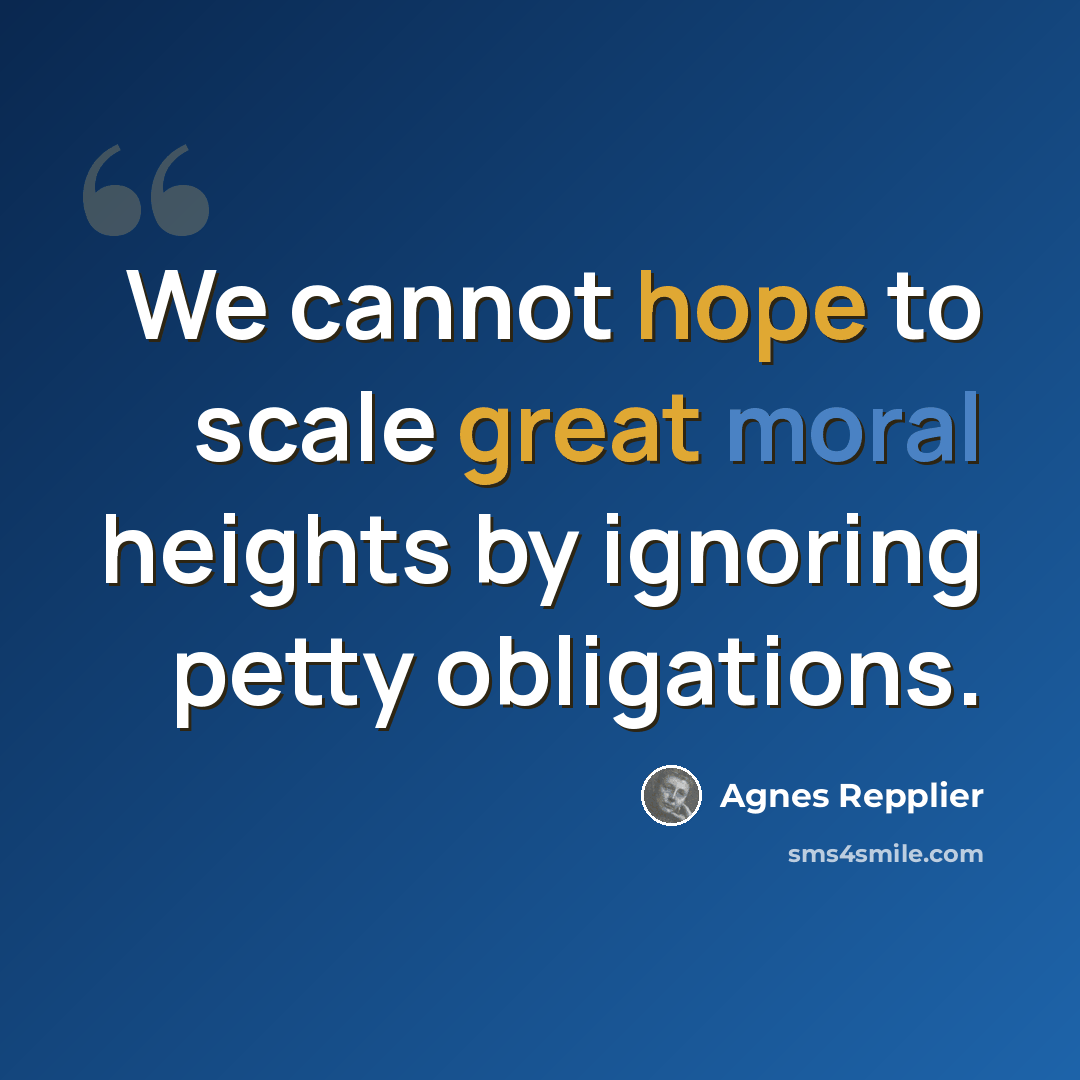 “We cannot hope to scale great moral heights by ignoring petty obligations.” quote by Agnes Repplier