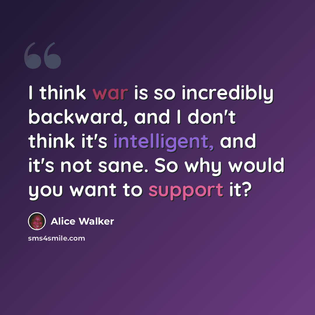 “I think war is so incredibly backward, and I don't think it's intelligent, and it's not sane. So why would you want to support it?” quote by Alice Walker