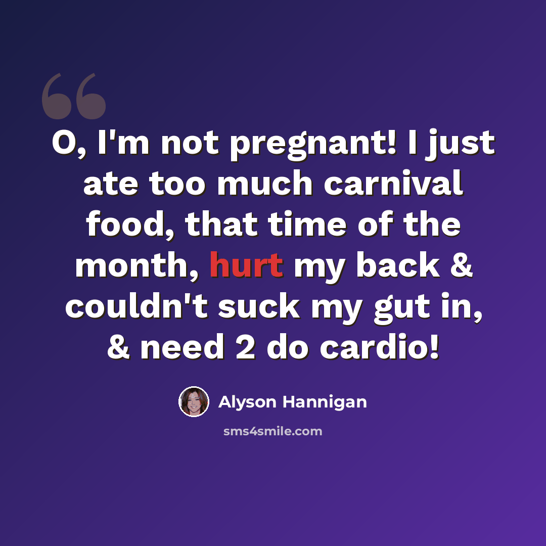 “O, I'm not pregnant! I just ate too much carnival food, that time of the month, hurt my back & couldn't suck my gut in, & need 2 do cardio!” quote by Alyson Hannigan