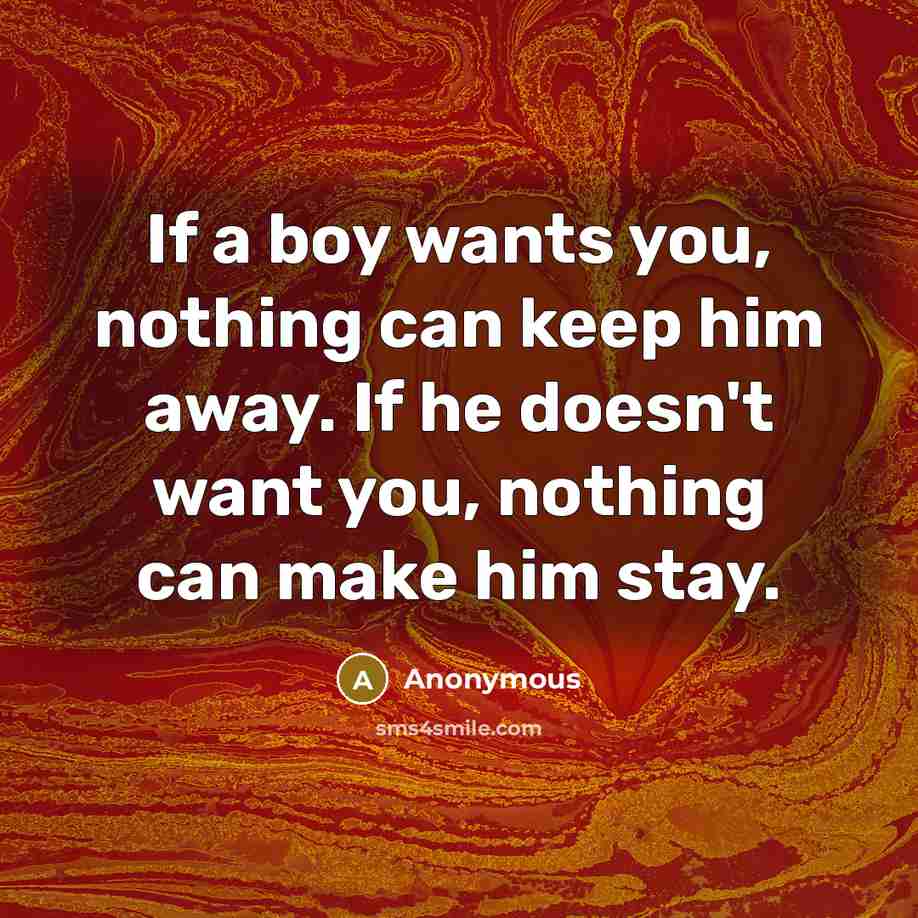 “If a boy wants you, nothing can keep him away. If he doesn't want you, nothing can make him stay.” quote by Anonymous