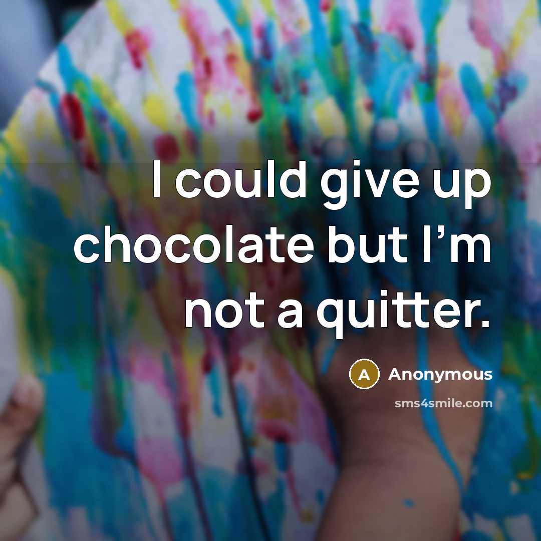 “I could give up chocolate but I'm not a quitter.” quote by Anonymous