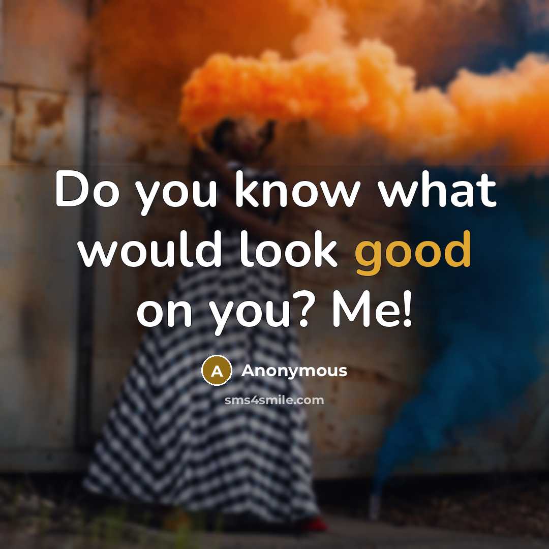 “Do you know what would look good on you? Me!” quote by Anonymous