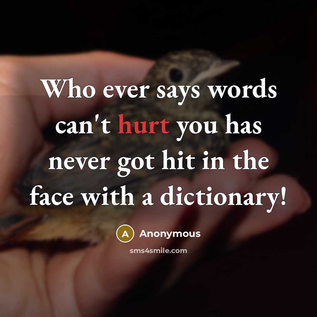 “Who ever says words can't hurt you has never got hit in the face with a dictionary!” quote by Anonymous