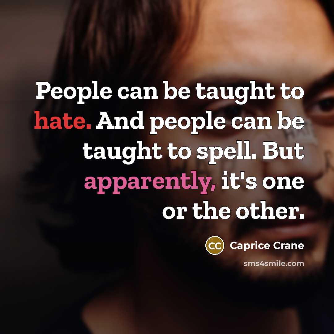 “People can be taught to hate. And people can be taught to spell. But apparently, it's one or the other.” quote by Caprice Crane
