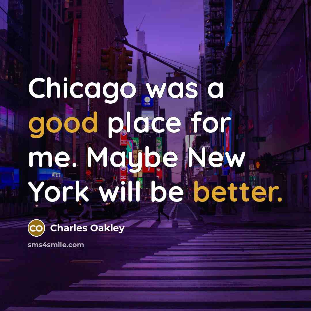 “Chicago was a good place for me. Maybe New York will be better.” quote by Charles Oakley