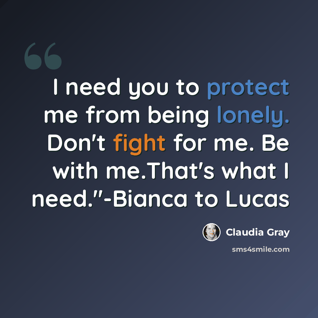 “I need you to protect me from being lonely. Don't fight for me. Be with me.That's what I need."-Bianca to Lucas” quote by Claudia Gray