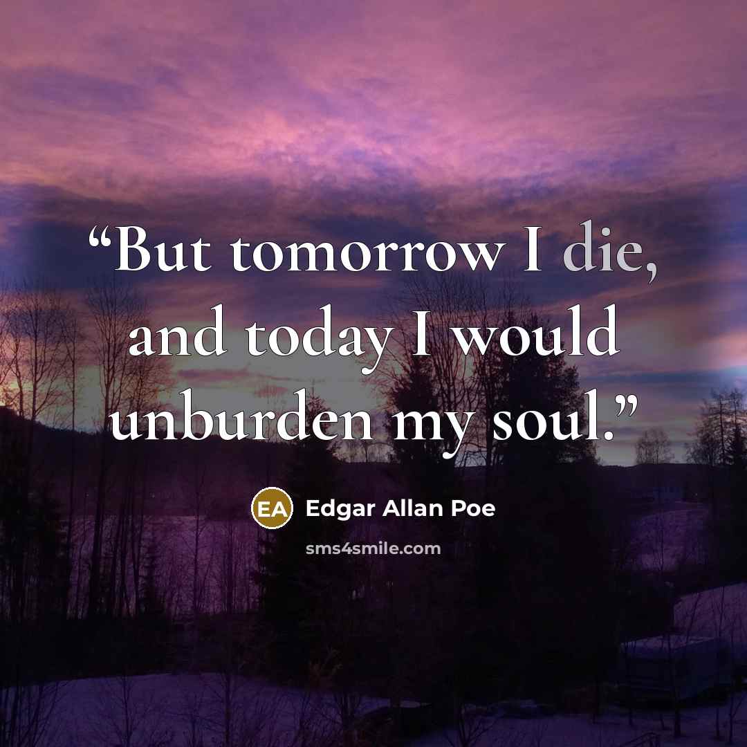 “But tomorrow I die, and today I would unburden my soul.” quote by Edgar Allan Poe