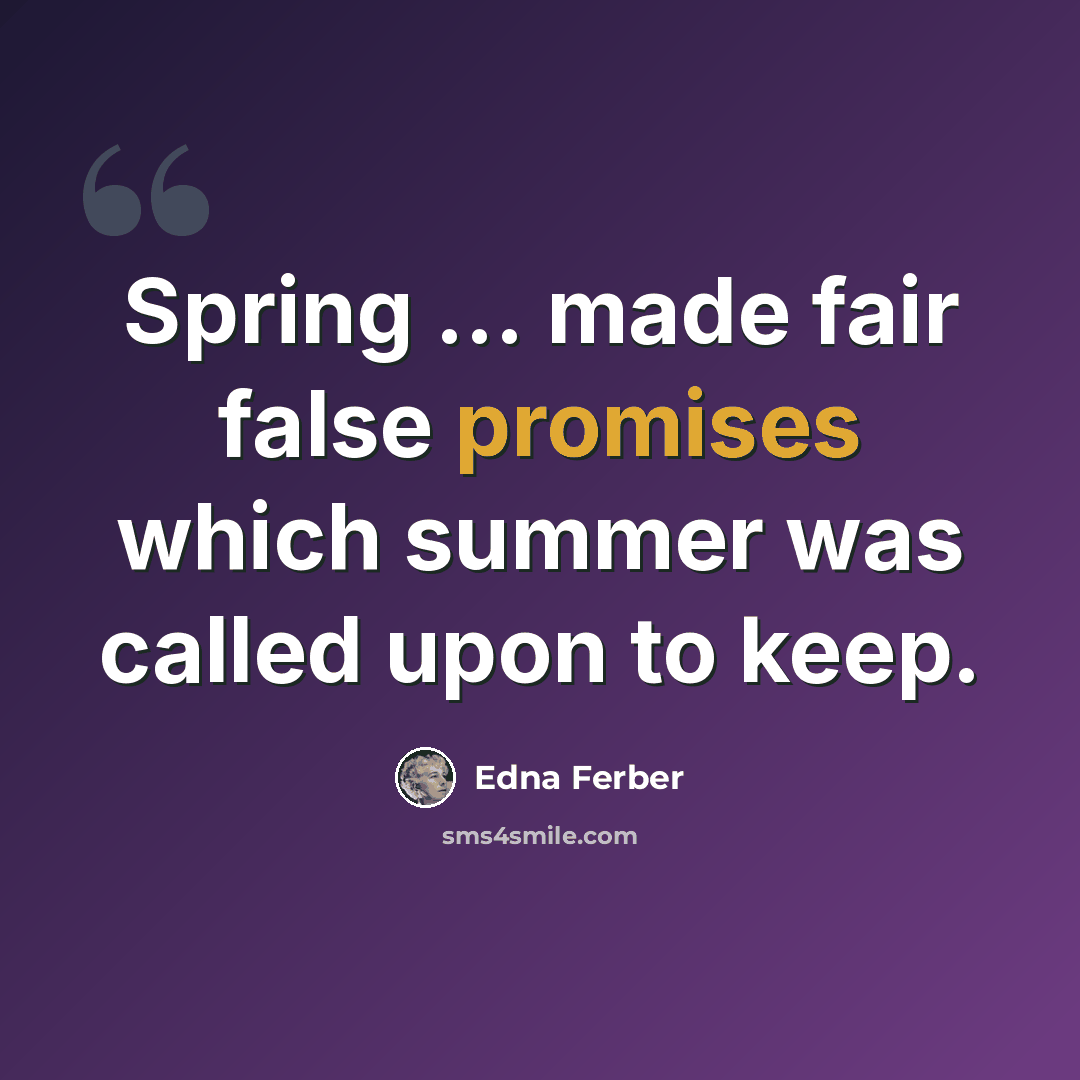 “Spring ... made fair false promises which summer was called upon to keep.” quote by Edna Ferber